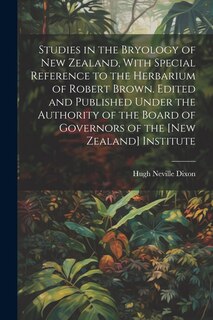 Front cover_Studies in the Bryology of New Zealand, With Special Reference to the Herbarium of Robert Brown. Edited and Published Under the Authority of the Board of Governors of the [New Zealand] Institute