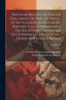 Couverture_Nouveau recueil de traités d'alliance, de paix, de trève... et de plusieurs autres actes servant à la connaissance des relations étrangères des puissances... de l'Europe... depuis 1808 jusqu'à présen; Volume 08