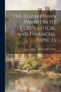 Front cover_The Elizabethan Parish in its Ecclesiastical and Financial Aspects