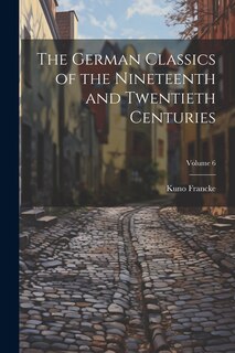 Front cover_The German Classics of the Nineteenth and Twentieth Centuries; Volume 6
