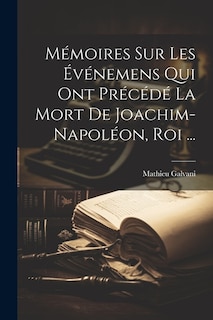 Mémoires sur les Événemens qui ont Précédé la mort de Joachim-Napoléon, roi ...