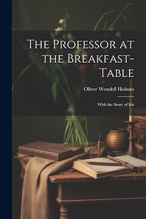 The Professor at the Breakfast-Table: With the Story of Iris