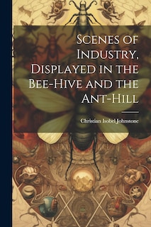 Front cover_Scenes of Industry, Displayed in the Bee-Hive and the Ant-Hill