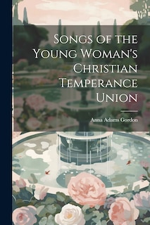 Front cover_Songs of the Young Woman's Christian Temperance Union