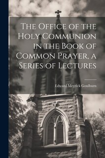 Front cover_The Office of the Holy Communion in the Book of Common Prayer, a Series of Lectures