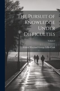 Couverture_The Pursuit of Knowledge Under Difficulties; Volume I