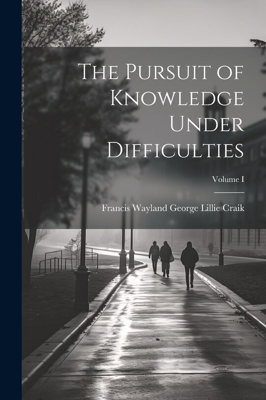 Couverture_The Pursuit of Knowledge Under Difficulties; Volume I