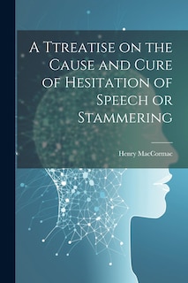 Couverture_A Ttreatise on the Cause and Cure of Hesitation of Speech or Stammering