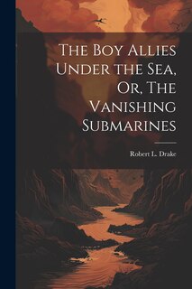 Front cover_The Boy Allies Under the Sea, Or, The Vanishing Submarines