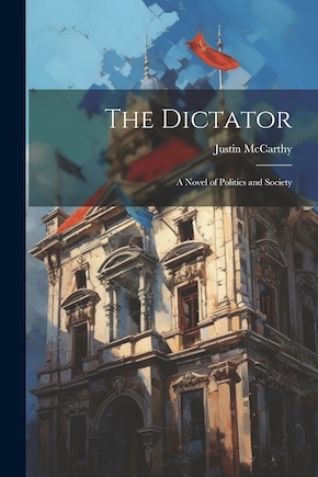 The Dictator: A Novel of Politics and Society