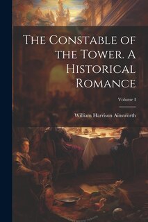Front cover_The Constable of the Tower. A Historical Romance; Volume I