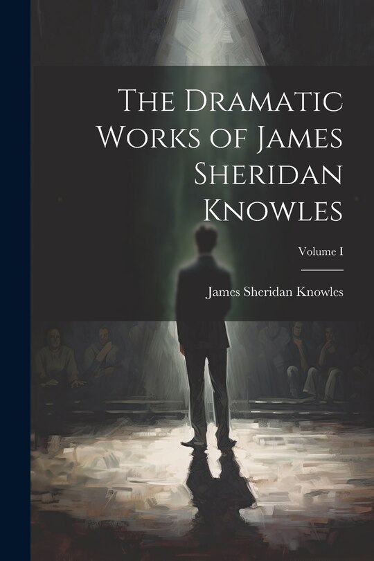 Front cover_The Dramatic Works of James Sheridan Knowles; Volume I