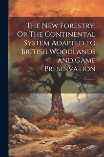 Couverture_The New Forestry, Or The Continental System Adapted to British Woodlands and Game Preservation