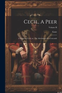 Cecil, A Peer: A Sequel to Cecil, or, The Adventures of a Coxcomb; Volume II