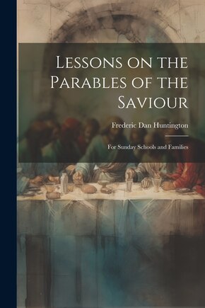 Lessons on the Parables of the Saviour: For Sunday Schools and Families