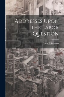 Front cover_Addresses Upon the Labor Question