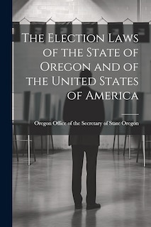 Front cover_The Election Laws of the State of Oregon and of the United States of America