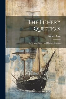 The Fishery Question: Its Origin, History and Present Situation