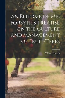 Front cover_An Epitome of Mr. Forsyth's Treatise on the Culture and Management of Fruit-Trees