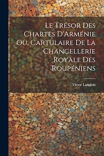 Front cover_Le Trésor des Chartes D'Arménie ou, Cartulaire de la Chancellerie Royale des Roupéniens