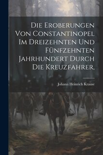 Front cover_Die Eroberungen von Constantinopel im Dreizehnten und Fünfzehnten Jahrhundert Durch die Kreuzfahrer,