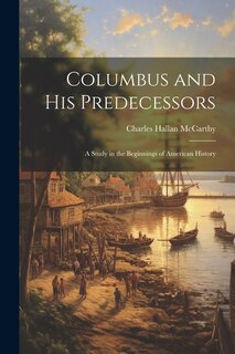 Columbus and His Predecessors: A Study in the Beginnings of American History