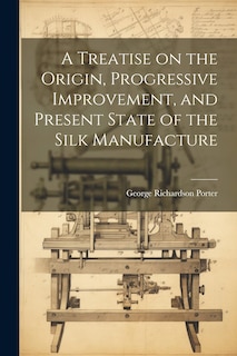 Front cover_A Treatise on the Origin, Progressive Improvement, and Present State of the Silk Manufacture