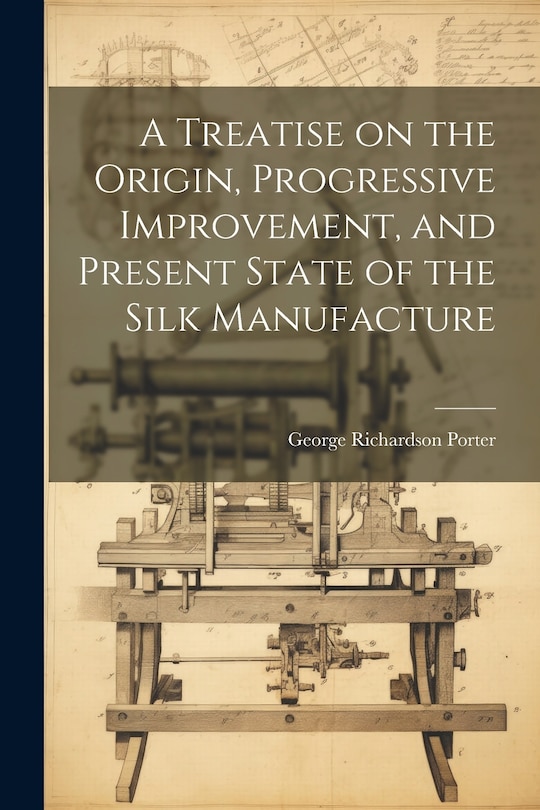 Front cover_A Treatise on the Origin, Progressive Improvement, and Present State of the Silk Manufacture