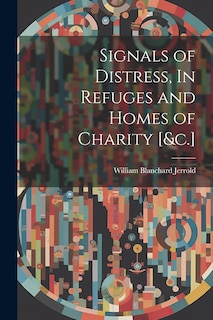 Front cover_Signals of Distress, In Refuges and Homes of Charity [&c.]