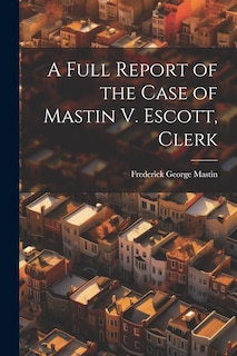 Couverture_A Full Report of the Case of Mastin V. Escott, Clerk