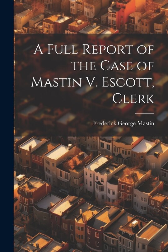 Couverture_A Full Report of the Case of Mastin V. Escott, Clerk