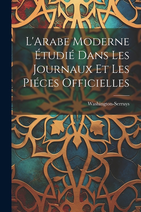 Couverture_L'Arabe Moderne Étudié Dans les Journaux et les Piéces Officielles