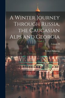 Front cover_A Winter Journey Through Russia, the Caucasian Alps and Georgia; Volume II