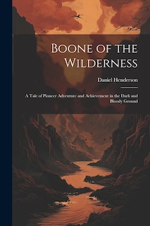 Boone of the Wilderness: A Tale of Pioneer Adventure and Achievement in the Dark and Bloody Ground