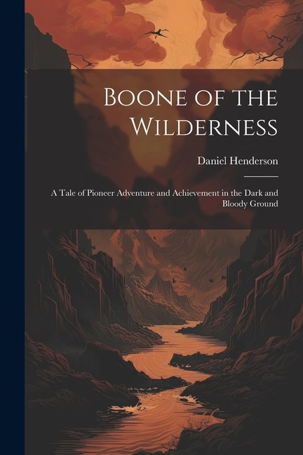 Boone of the Wilderness: A Tale of Pioneer Adventure and Achievement in the Dark and Bloody Ground