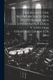 Couverture_Der Begriff der Notwehr Nach der Peinlichen Gerichtsordnung Karls V. Und dem Strafgesetzbuch für Das