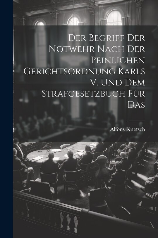 Couverture_Der Begriff der Notwehr Nach der Peinlichen Gerichtsordnung Karls V. Und dem Strafgesetzbuch für Das