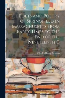 Front cover_The Poets and Poetry of Springfield in Massachusetts From Early Times to the End of the Nineteenth C