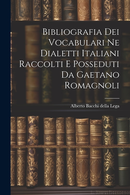 Front cover_Bibliografia dei Vocabulari ne Dialetti Italiani Raccolti e Posseduti da Gaetano Romagnoli