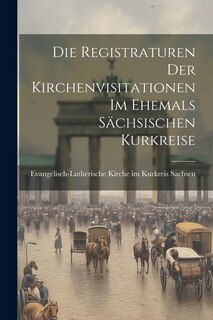 Couverture_Die Registraturen der Kirchenvisitationen im Ehemals Sächsischen Kurkreise