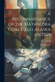 Front cover_A Reconnaissance of the Matanuska Coal Field, Alaska in 1905