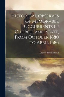 Front cover_Historical Observes of Memorable Occurrents in Church and State, From October 1680 to April 1686