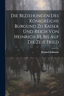 Couverture_Die Beziehungen des Königreichs Burgund zu Kaiser und Reich von Heinrich III, Bis auf die Zeit Fried