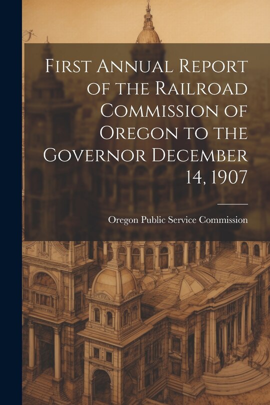 Couverture_First Annual Report of the Railroad Commission of Oregon to the Governor December 14, 1907