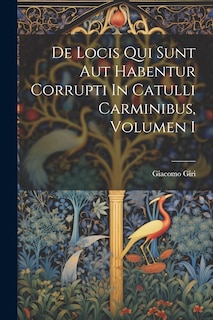 Front cover_De Locis Qui Sunt Aut Habentur Corrupti In Catulli Carminibus, Volumen I
