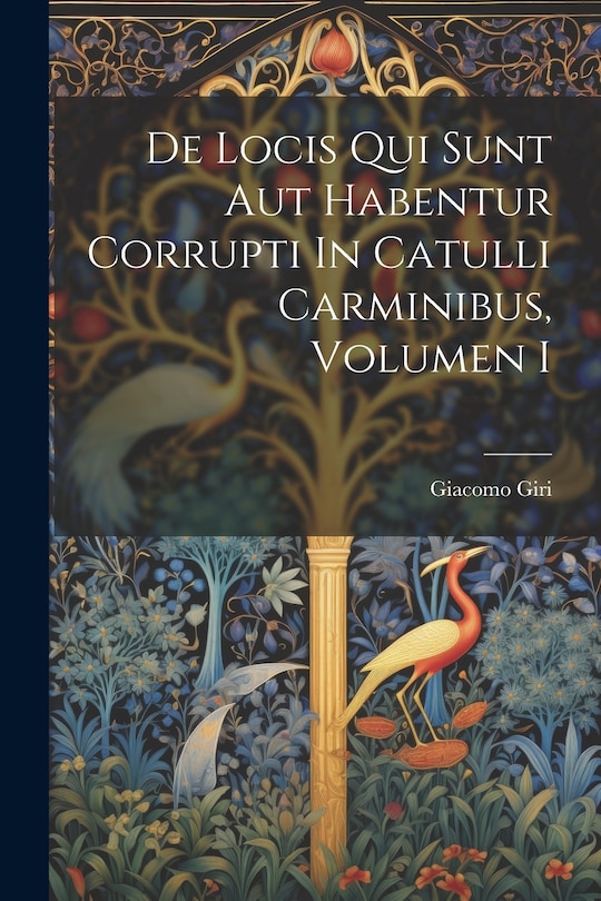 Front cover_De Locis Qui Sunt Aut Habentur Corrupti In Catulli Carminibus, Volumen I