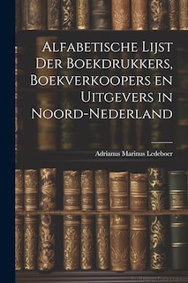 Front cover_Alfabetische Lijst der Boekdrukkers, Boekverkoopers en Uitgevers in Noord-Nederland