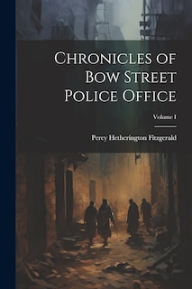 Front cover_Chronicles of Bow Street Police Office; Volume I