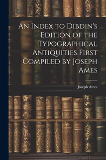 Couverture_An Index to Dibdin's Edition of the Typographical Antiquities First Compiled by Joseph Ames