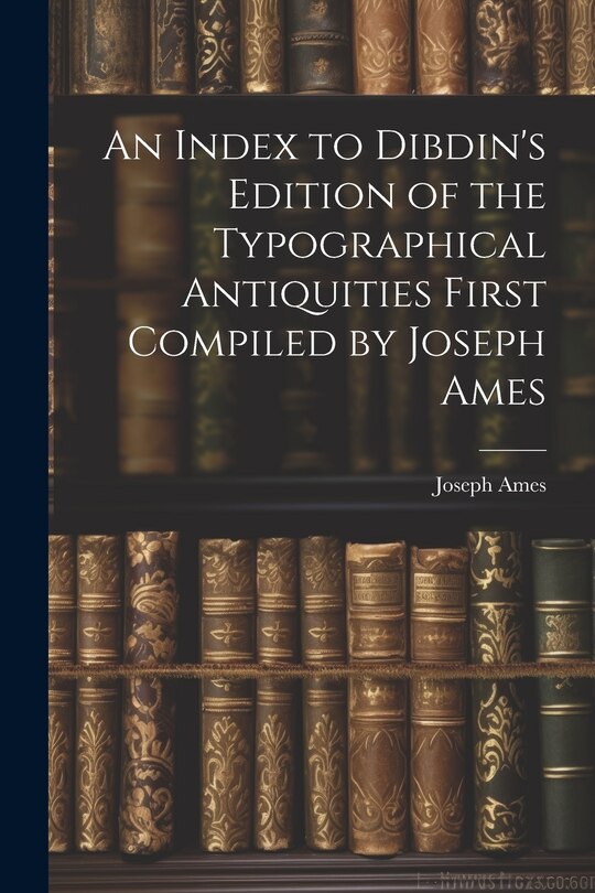 Couverture_An Index to Dibdin's Edition of the Typographical Antiquities First Compiled by Joseph Ames